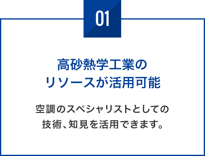 高砂熱学工業のリソースが活用可能 空調のスペシャリストとしての技術、知見を活用できます。