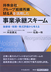 持株会社・グループ組織再編・Ｍ＆Ａを活用した事業承継スキーム―後継者・税務・株式評価から考える